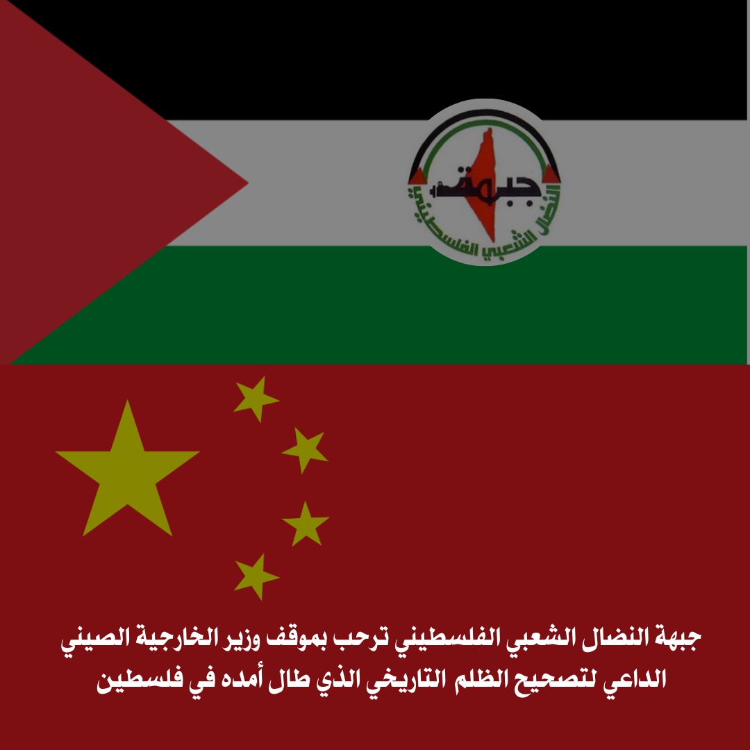 جبهة النضال الشعبي الفلسطيني ترحب بموقف وزير الخارجية الصيني الداعي لتصحيح الظلم التاريخي الذي طال أمده في فلسطين